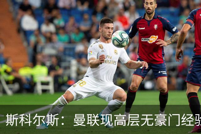 斯科尔斯：曼联现高层无豪门经验