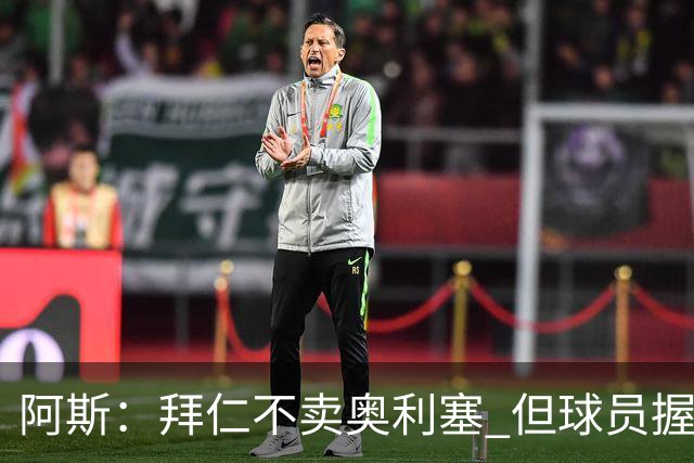 阿斯：拜仁不卖奥利塞 但球员握有主动权，拜仁将与他商谈分析